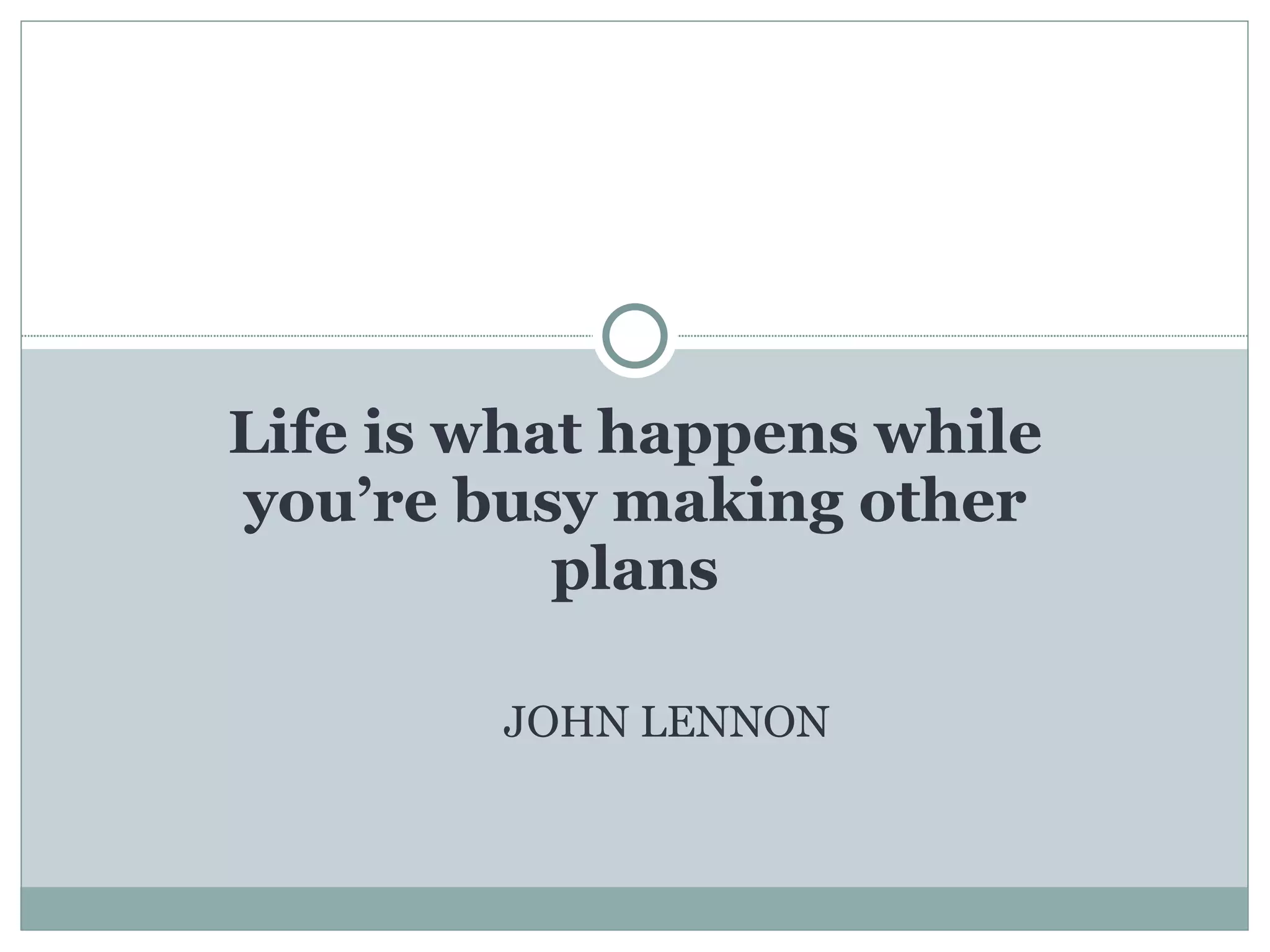 Life is what happens while you’re busy making other plans JOHN LENNON 
