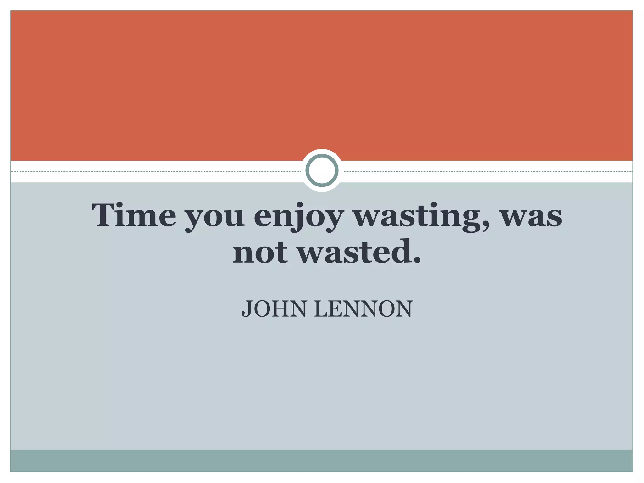 Time you enjoy wasting, was not wasted. JOHN LENNON 