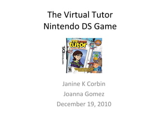 The Virtual Tutor Nintendo DS Game Janine K Corbin Joanna Gomez December 19, 2010 