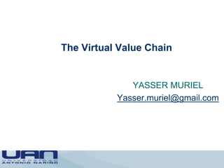 The Virtual Value Chain
YASSER MURIEL
Yasser.muriel@gmail.com
 
