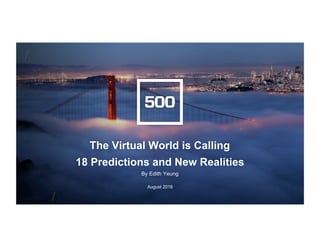 CONFIDENTIAL
/
///
The Virtual World is Calling
18 Predictions and New Realities
By Edith Yeung
August 2016
 