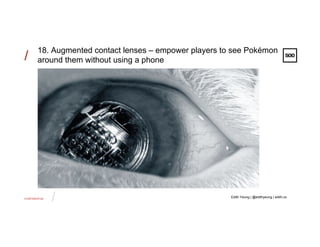 CONFIDENTIAL
/
//
18. Augmented contact lenses – empower players to see Pokémon
around them without using a phone
Edith Ye...