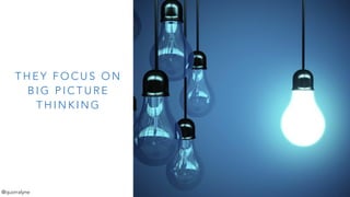 T H E Y F O C U S O N
B I G P I C T U R E
T H I N K I N G
@quorralyne
 