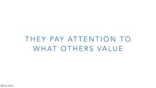 T H E Y PAY AT T E N T I O N T O
W H AT O T H E R S VA L U E
@quorralyne
 