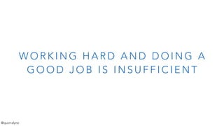 W O R K I N G H A R D A N D D O I N G A
G O O D J O B I S I N S U F F I C I E N T
@quorralyne
 