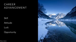 C A R E E R
A D VA N C E M E N T
Skill
Attitude
Luck
Opportunity
@quorralyne
 