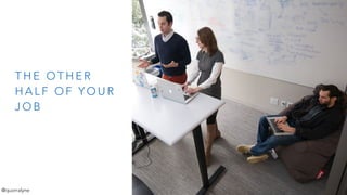 T H E O T H E R
H A L F O F Y O U R
J O B
@quorralyne
 