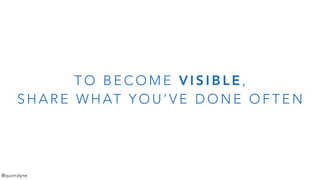 T O B E C O M E V I S I B L E ,
S H A R E W H AT Y O U ’ V E D O N E O F T E N
@quorralyne
 