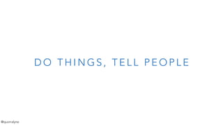 D O T H I N G S , T E L L P E O P L E
@quorralyne
 