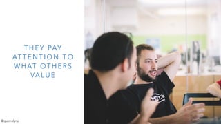 T H E Y PAY
AT T E N T I O N T O
W H AT O T H E R S
VA L U E
@quorralyne
 