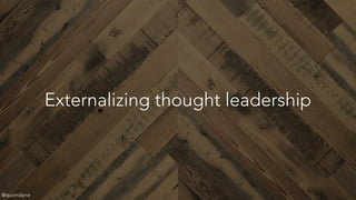 Externalizing thought leadership
@quorralyne
 