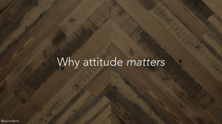 Why attitude matters
@quorralyne
 
