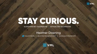 STAY CURIOUS.SLIDESHARE.NET/QUORRALYNE | GITHUB.COM/QUORRALYNE
Heather Downing
@quorralyne | quorralyne@gmail.com | www.quorralyne.com
 