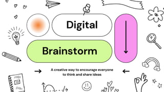 Digital
Brainstorm
A creative way to encourage everyone
to think and share ideas
 