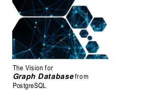 The Vision for
Graph Database from
PostgreSQL
 
