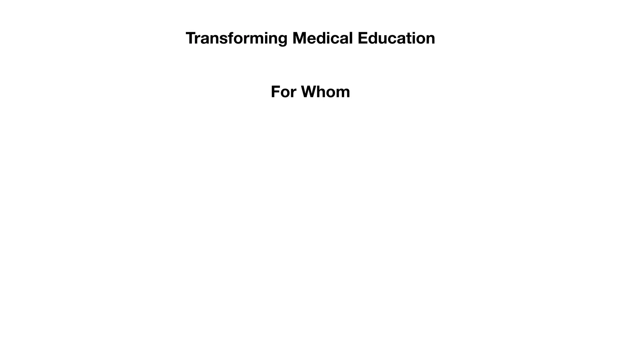 Transforming Medical Education
For Whom