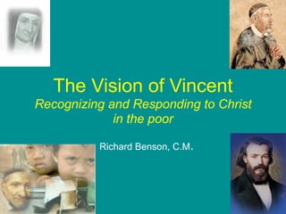 The Vision of Vincent
Recognizing and Responding to Christ
             in the poor

          Richard Benson, C.M.
 