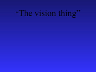 “The vision thing”
 