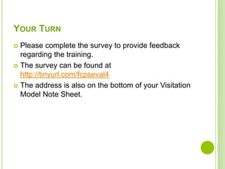 YOUR TURN
 Please complete the survey to provide feedback
  regarding the training.
 The survey can be found at
  http://tinyurl.com/fcpseval4
 The address is also on the bottom of your Visitation
  Model Note Sheet.
 