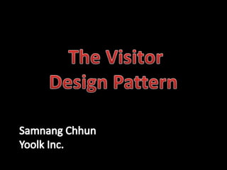  The Visitor Design Pattern SamnangChhun Yoolk Inc. 