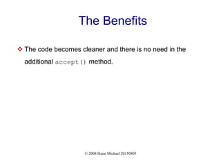 © 2008 Haim Michael 20150805
The Benefits
 The code becomes cleaner and there is no need in the
additional accept() method.
 