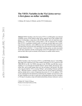 The VISTA Variables in the V´a L´ ctea survey:
                                                                            ı a
                                             A ﬁrst glance on stellar variability

                                             I. D´ k´ ny, M. Catelan, D. Minniti, and the VVV Collaboration
                                                 e a
arXiv:1111.0909v2 [astro-ph.SR] 7 Nov 2011




                                             Abstract VISTA Variables in the V´a L´ ctea (VVV) is an ESO public near-infrared
                                                                                  ı a
                                             variability survey of the Galactic bulge and an adjacent area of the southern mid-
                                             plane. It will produce a deep atlas in the ZY JHKs ﬁlters, and a Ks -band time-series
                                             database of ∼ 109 point sources, among which 106 are expected to be variable.
                                             One of VVV’s immediate scientiﬁc goals is to provide accurate light curves of pri-
                                             mary distance indicators, such as RR Lyrae stars, and utilize these data to produce a
                                             3-D map of the surveyed area and, ultimately, trace the structure of the inner Galaxy.
                                             We give, based on the ﬁrst ∼ 1.5 years of the 5-yr-long survey, an early assessment
                                             on the basic properties and the overall quality of the VVV photometric time-series,
                                             and use these data to put an estimate of the fraction of variable stellar sources.



                                             1 Introduction

                                             VISTA Variables in the V´a L´ ctea (VVV) is an ESO Public Survey1 of the Milky
                                                                        ı a
                                             Way bulge and a signiﬁcant area of the southern mid-plane [1]. It is carried out with
                                             VIRCAM [2] on the 4-m VISTA telescope in the ZY JHKs near-IR ﬁlter system,
                                             enabling us to see through low-latitude Galactic regions highly obscured by inter-
                                             stellar dust, and to probe deeper than ever into our galaxy, and beyond. The deep
                                             color map provided by VVV, covering 520 deg2 , and including 39 known globular
                                             and > 400 open clusters, is already a treasure trove for various ﬁelds of astronomy,
                                             and has already led to a series of important discoveries [3, 4, 5]. In addition, VVV
                                             is also exploring the time-domain by monitoring the complete surveyed area in the
                                             Ks band, enabling us not only to study time-varying phenomena, but also to produce
                                             a 3-D map of our galaxy using well-understood primary distance indicators, such as


                                             I. D´ k´ ny, M. Catelan, D. Minniti
                                                 e a
                                             Pontiﬁcia Universidad Cat´ lica de Chile
                                                                        o
                                             1 http://vvvsurvey.org/




                                                                                                                                 1
 