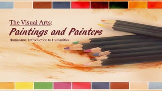The Visual Arts:
Paintings and Painters
Human100: Introduction to Humanities
 