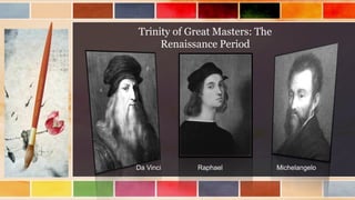 Trinity of Great Masters: The
Renaissance Period
Da Vinci Raphael Michelangelo
 