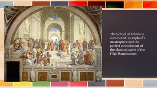 The School of Athens is
considered as Raphael's
masterpiece and the
perfect embodiment of
the classical spirit of the
High Renaissance.
 