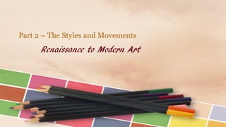 Renaissance to Modern Art
Part 2 – The Styles and Movements
 