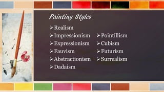 Painting Styles
Realism
Impressionism
Expressionism
Fauvism
Abstractionism
Dadaism
Pointillism
Cubism
Futurism
Surrealism
 