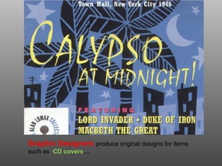 Graphic Designers produce original designs for items
such as CD covers…
 