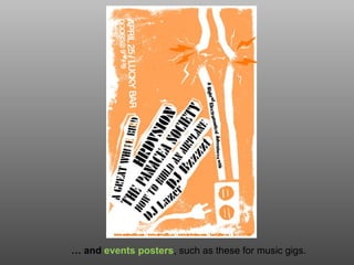 … and events posters, such as these for music gigs.
 