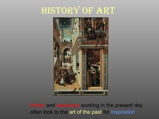 History of Art
Artists and designers working in the present day
often look to the art of the past for inspiration.
 