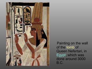 Painting on the wall
of the tomb of
Queen Nefertari, in
Egypt, which was
done around 3000
B.C.
 
