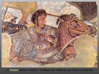 A mosaic done in 333B.C. It reflects the battle-loving nature of that era.
 
