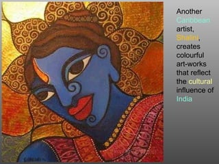 Another
Caribbean
artist,
Shalini,
creates
colourful
art-works
that reflect
the cultural
influence of
India
 
