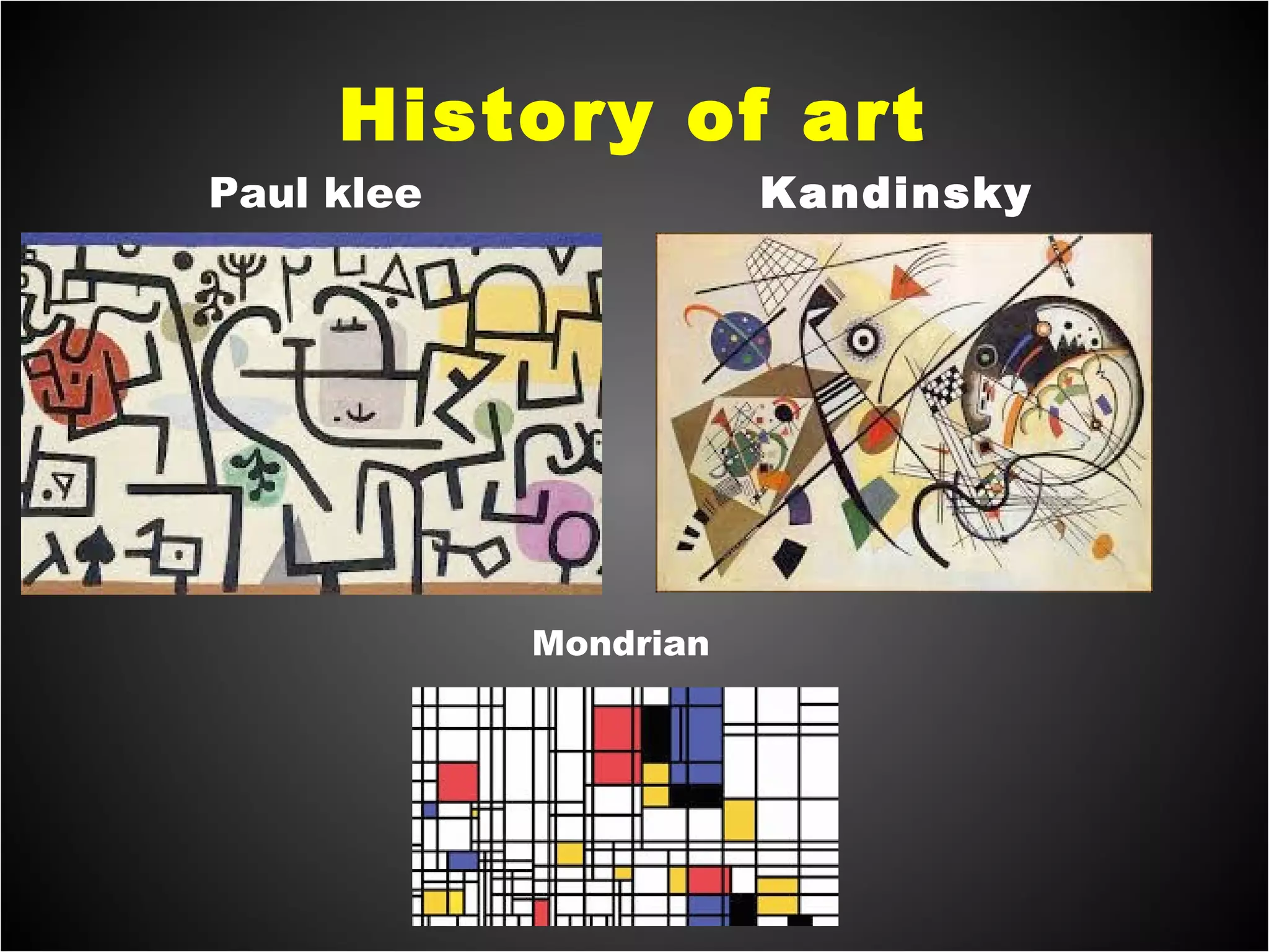 History of art
Paul klee Kandinsky
Mondrian
 