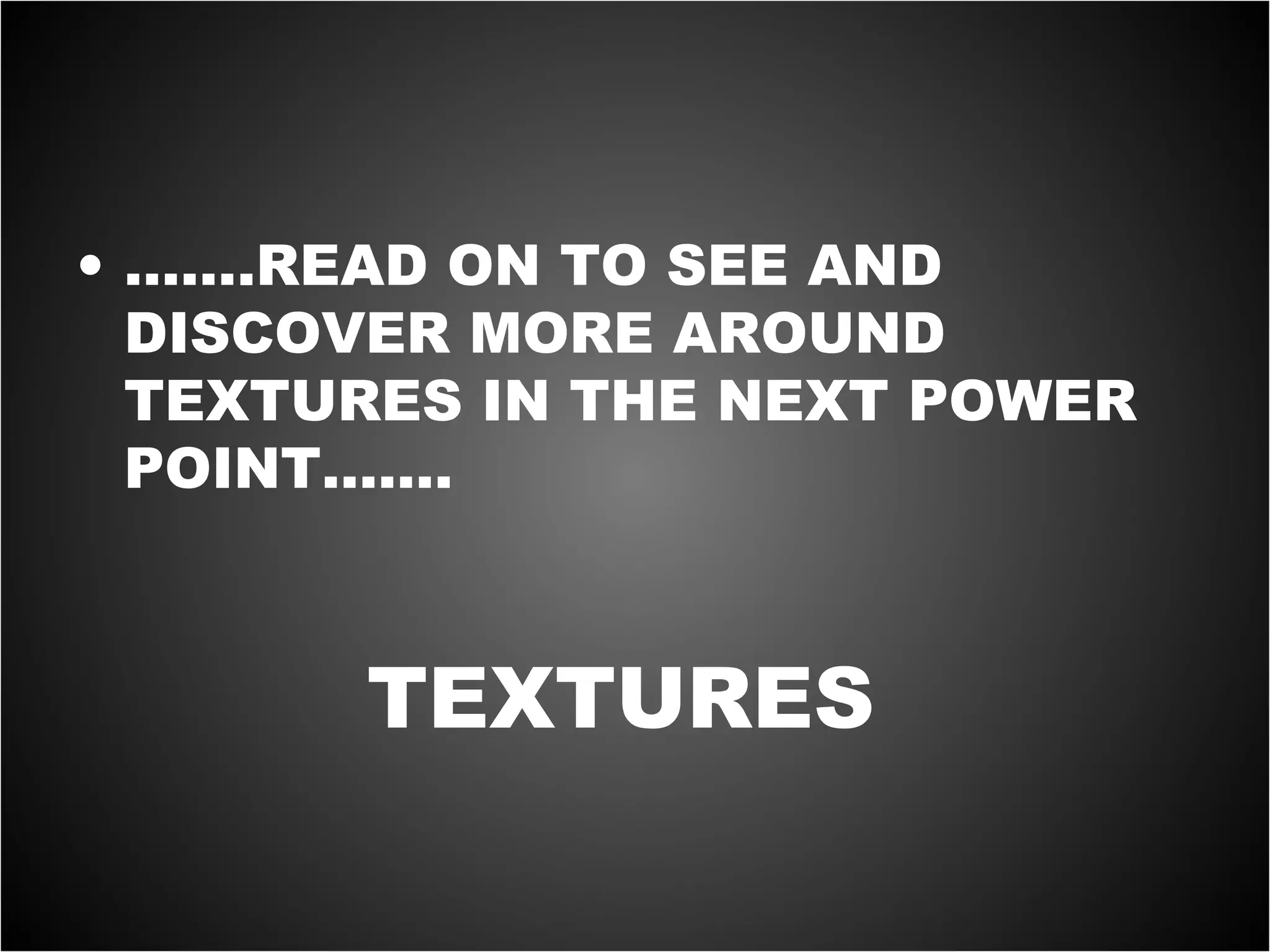 • …….READ ON TO SEE AND
DISCOVER MORE AROUND
TEXTURES IN THE NEXT POWER
POINT…….
TEXTURES
 