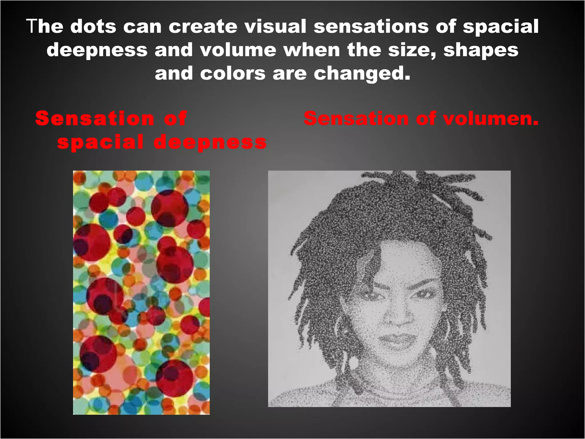 The dots can create visual sensations of spacial
deepness and volume when the size, shapes
and colors are changed.
Sensation of
spacial deepness
Sensation of volumen.
 