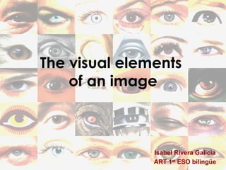 The visual elements  of an image Isabel Rivera Galicia ART 1 st  ESO bilingüe 