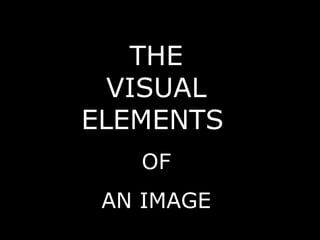 THE VISUAL ELEMENTS   OF AN IMAGE 
