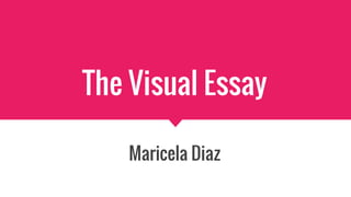 The Visual Essay
Maricela Diaz
 