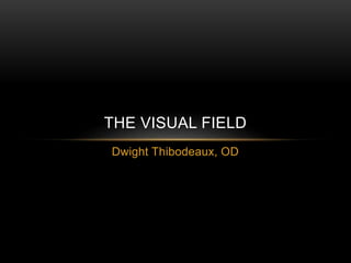 Dwight Thibodeaux, OD
THE VISUAL FIELD
 