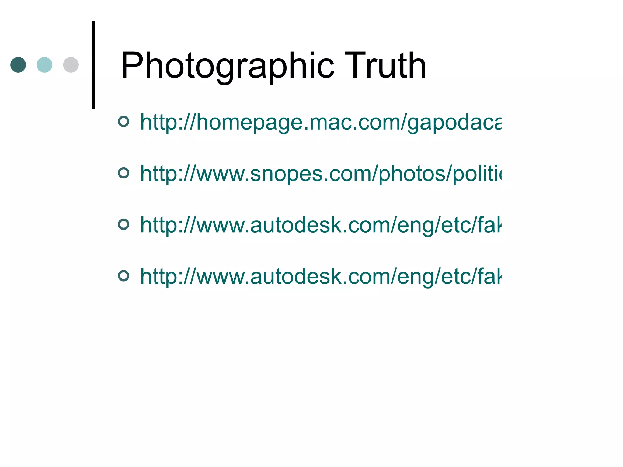 Photographic Truth http://homepage.mac.com/gapodaca/digital/bikini/bikini2.html http://www.snopes.com/photos/politics/kerry2.asp http://www.autodesk.com/eng/etc/fakeorfoto/quiz.html http://www.autodesk.com/eng/etc/fakeorfoto/v1/index.html 