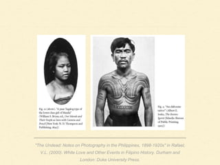 "The Undead: Notes on Photography in the Philippines, 1898-1920s" in Rafael,
V.L. (2000). White Love and Other Events in Filipino History. Durham and
London: Duke University Press.
 