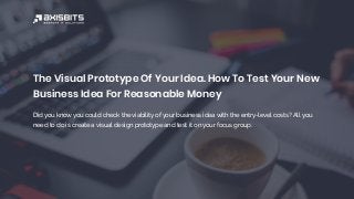 The Visual Prototype Of Your Idea. How To Test Your New
Business Idea For Reasonable Money
Did you know you could check the viability of your business idea with the entry-level costs? All you
need to do is create a visual design prototype and test it on your focus group.
 