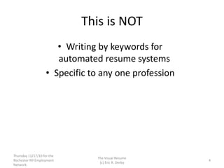 This is NOT
• Writing by keywords for
automated resume systems
• Specific to any one profession
Thursday 11/17/10 for the
...