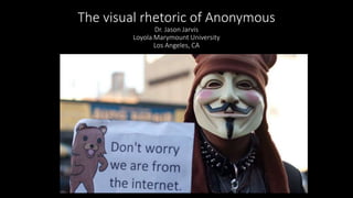 The visual rhetoric of Anonymous
Dr. Jason Jarvis
Loyola Marymount University
Los Angeles, CA
 