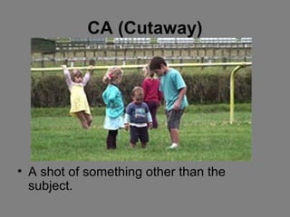 CA (Cutaway)




• A shot of something other than the
  subject.
 